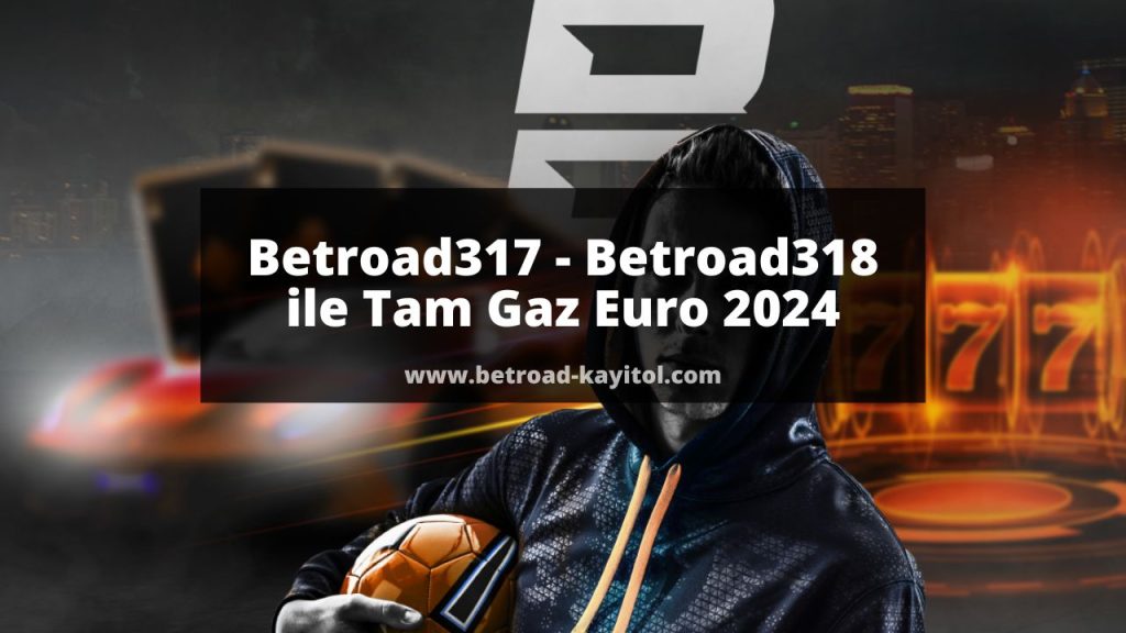 Betroad317 - Betroad318 ile Tam Gaz Euro 2024